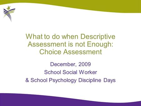 What to do when Descriptive Assessment is not Enough: Choice Assessment December, 2009 School Social Worker & School Psychology Discipline Days.