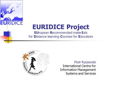 EURIDICE Project EUropean Recommended materIals for Distance learning Courses for Educators Piotr Ryszewski International Centre for Information Management.