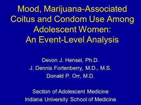 Mood, Marijuana-Associated Coitus and Condom Use Among Adolescent Women: An Event-Level Analysis Devon J. Hensel, Ph.D. J. Dennis Fortenberry, M.D., M.S.