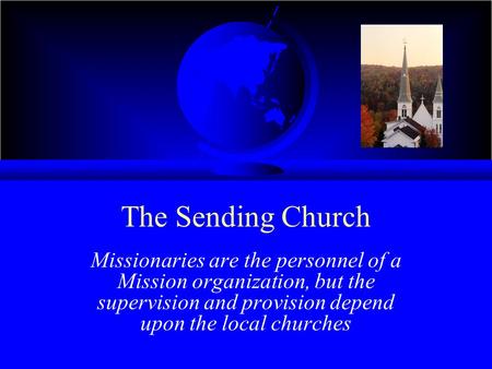 The Sending Church Missionaries are the personnel of a Mission organization, but the supervision and provision depend upon the local churches.