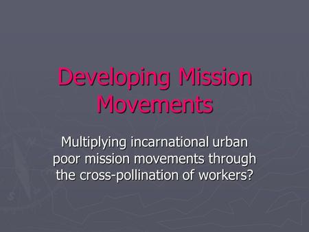 Developing Mission Movements Multiplying incarnational urban poor mission movements through the cross-pollination of workers?