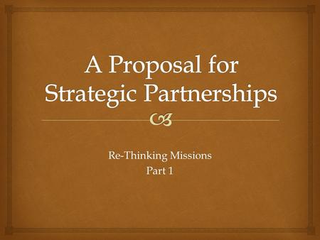 Re-Thinking Missions Part 1.  VISION – New Missions EmphasisSTRENGTH – Mature & Healthy ULBCPARTNERSHIP – More Significant RelationshipsGOAL – Growth.