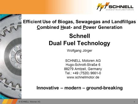 Efficient Use of Biogas, Sewagegas and Landfillgas Combined Heat- and Power Generation Schnell Dual Fuel Technology SCHNELL Motoren AG Hugo-Schrott-Straße.