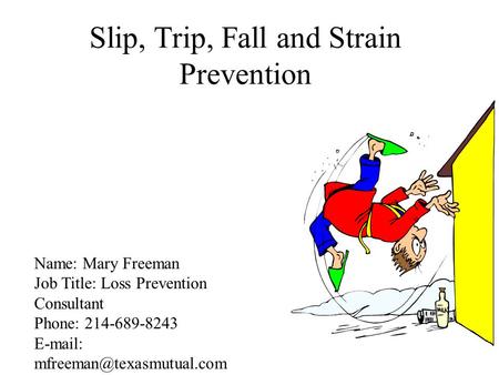 Slip, Trip, Fall and Strain Prevention Name: Mary Freeman Job Title: Loss Prevention Consultant Phone: 214-689-8243