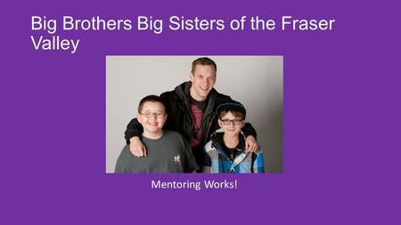 Big Brothers Big Sisters of the Fraser Valley Mentoring Works!