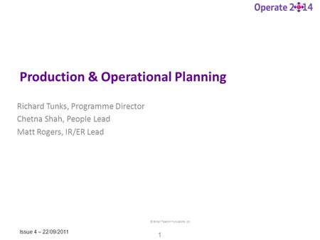 © British Telecommunications plc 1 Issue 4 – 22/09/2011 Production & Operational Planning Richard Tunks, Programme Director Chetna Shah, People Lead Matt.