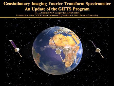 Geostationary Imaging Fourier Transform Spectrometer An Update of the GIFTS Program Geostationary Imaging Fourier Transform Spectrometer An Update of the.