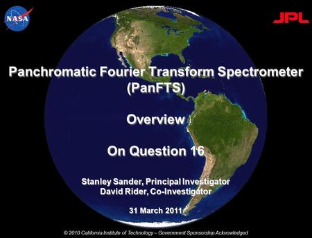 Stanley Sander, Principal Investigator David Rider, Co-Investigator 31 March 2011 Panchromatic Fourier Transform Spectrometer (PanFTS) Overview On Question.