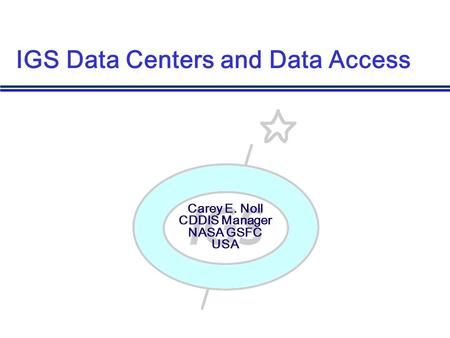 Carey E. Noll CDDIS Manager NASA GSFC USA IGS Data Centers and Data Access.