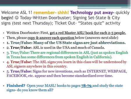 Remember- shhh! Technology put away- begin! Welcome ASL 1! remember- shhh! Technology put away- quickly begin! Today-Written Doorbuster; Signing Set-State.