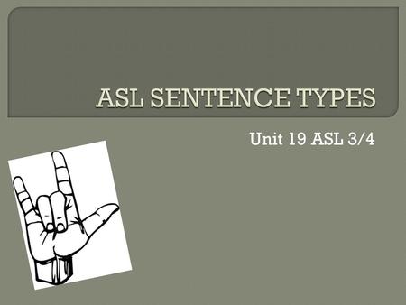 ASL SENTENCE TYPES Unit 19 ASL 3/4.