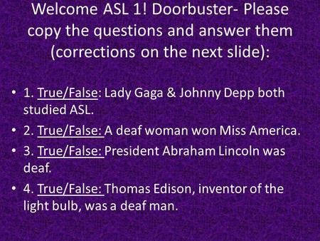 Welcome ASL 1! Doorbuster- Please copy the questions and answer them (corrections on the next slide): 1. True/False: Lady Gaga & Johnny Depp both studied.