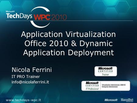 Application Virtualization Office 2010 & Dynamic Application Deployment Nicola Ferrini IT PRO Trainer