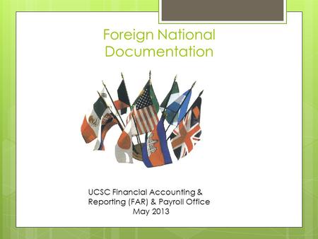 Foreign National Documentation UCSC Financial Accounting & Reporting (FAR) & Payroll Office May 2013.