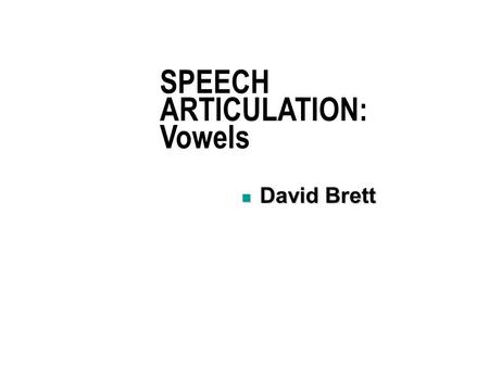 SPEECH ARTICULATION: Vowels David Brett David Brett.