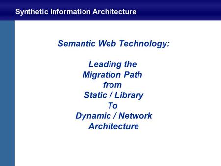 Synthetic Information Architecture Semantic Web Technology: Leading the Migration Path from Static / Library To Dynamic / Network Architecture.