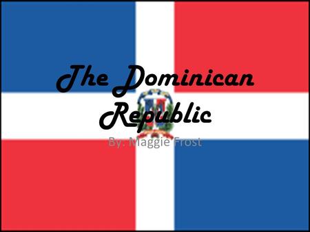 The Dominican Republic By: Maggie Frost. History  The Dominican Republic occupies 2/3 of the Island of Hispaniola in the Greater Antilles.  Around A.D.