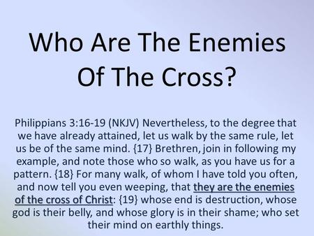 Who Are The Enemies Of The Cross? they are the enemies of the cross of Christ Philippians 3:16-19 (NKJV) Nevertheless, to the degree that we have already.