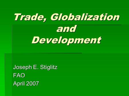Trade, Globalization and Development Joseph E. Stiglitz FAO April 2007.