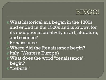 BINGO! What historical era began in the 1300s and ended in the 1500s and is known for its exceptional creativity in art, literature, and science? Renaissance.