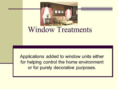 Window Treatments Applications added to window units either for helping control the home environment or for purely decorative purposes.