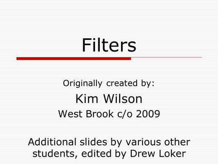 Filters Originally created by: Kim Wilson West Brook c/o 2009 Additional slides by various other students, edited by Drew Loker.