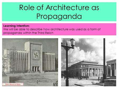 Role of Architecture as Propaganda Learning Intention: We will be able to describe how architecture was used as a form of propaganda within the Third Reich.