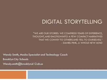 DIGITAL STORYTELLING WE ARE OUR STORIES. WE COMPRESS YEARS OF EXPERIENCE, THOUGHT, AND EMOTION INTO A FEW COMPACT NARRATIVES THAT WE CONVEY TO OTHERS.