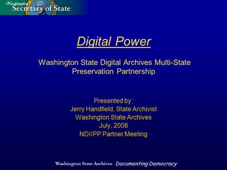Washington State Archives Documenting Democracy Digital Power Washington State Digital Archives Multi-State Preservation Partnership Presented by: Jerry.