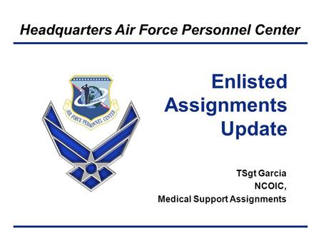 Headquarters Air Force Personnel Center TSgt Garcia NCOIC, Medical Support Assignments Enlisted Assignments Update.