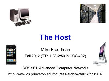 Mike Freedman Fall 2012 (TTh 1:30-2:50 in COS 402) COS 561: Advanced Computer Networks  The Host.