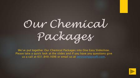 Our Chemical Packages We’ve put together Our Chemical Packages into One Easy Slideshow. Please take a quick look at the slides and if you have any questions.