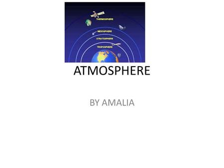 ATMOSPHERE BY AMALIA. What is the atmosphere? What is it made up of? The atmosphere is a blanket of gases surrounding the earth. It is made up of nitrogen,