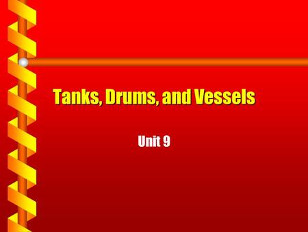Tanks, Drums, and Vessels Unit 9. Learning Objectives TLW be able to describe the following about tanks, drums, and vessels used in the process industry: