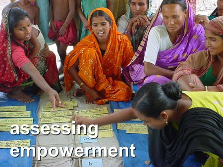 Assessing empowerment. What are we talking about?  “Empowerment means that people, especially poorer people, are enabled to take more control over their.