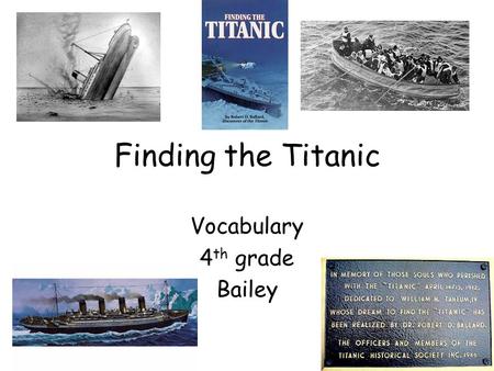 Finding the Titanic Vocabulary 4 th grade Bailey.