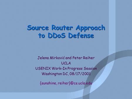 Source Router Approach to DDoS Defense Jelena Mirković and Peter Reiher UCLA USENIX Work-In Progress Session Washington DC, 08/17/2001 {sunshine,