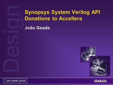Design Synopsys System Verilog API Donations to Accellera João Geada.