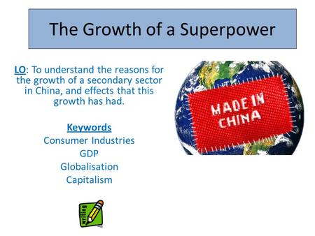 The Growth of a Superpower LO: To understand the reasons for the growth of a secondary sector in China, and effects that this growth has had. Keywords.