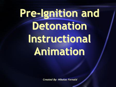 Pre-Ignition and Detonation Instructional Animation Created By: Nikolas Fernald.