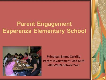 Parent Engagement Esperanza Elementary School Principal-Emma Carrillo Parent Involvement-Lisa Skiff 2008-2009 School Year.