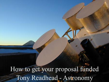 How to get your proposal funded Tony Readhead - Astronomy.