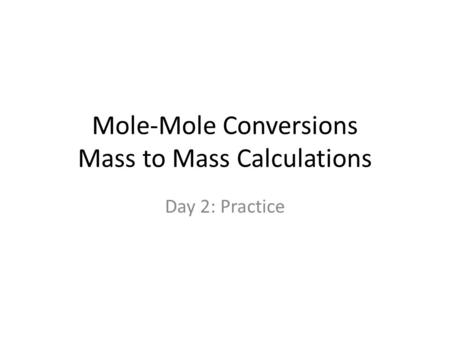 Mole-Mole Conversions Mass to Mass Calculations Day 2: Practice.
