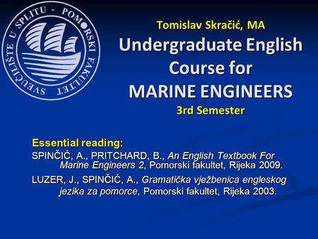 Essential reading: SPINČIĆ, A., PRITCHARD, B., An English Textbook For Marine Engineers 2, Pomorski fakultet, Rijeka 2009. LUZER, J., SPINČIĆ, A., Gramatička.