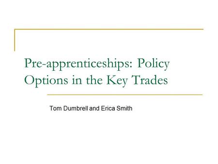 Pre-apprenticeships: Policy Options in the Key Trades Tom Dumbrell and Erica Smith.