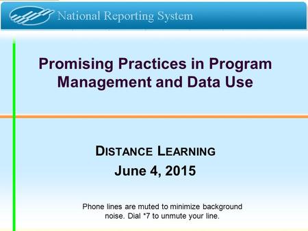 Promising Practices in Program Management and Data Use D ISTANCE L EARNING June 4, 2015 Phone lines are muted to minimize background noise. Dial *7 to.