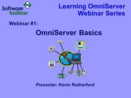 Learning OmniServer Webinar Series Webinar #1: OmniServer Basics Presenter: Kevin Rutherford.
