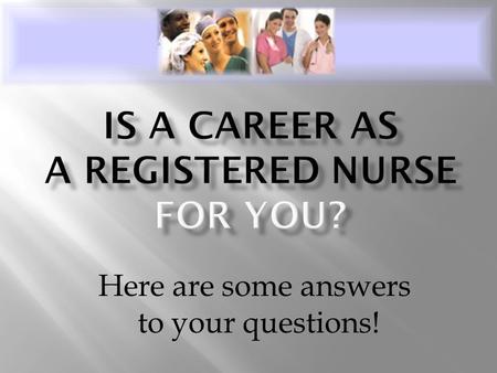 Here are some answers to your questions!.  Registered nurses care for the sick and injured and help people stay well. They are most concerned with the.
