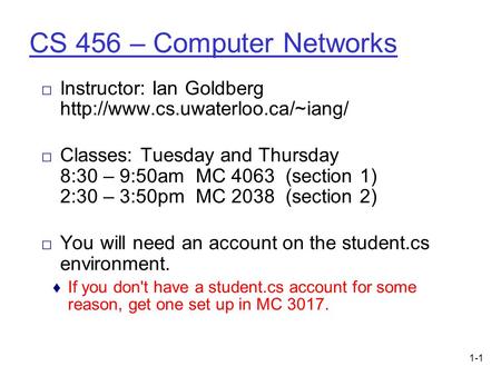 1-1 CS 456 – Computer Networks □ Instructor: Ian Goldberg  □ Classes: Tuesday and Thursday 8:30 – 9:50am MC 4063 (section.