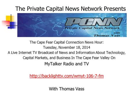 The Cape Fear Capital Connection News Hour: Tuesday, November 18, 2014 A Live Internet TV Broadcast of News and Information About Technology, Capital Markets,